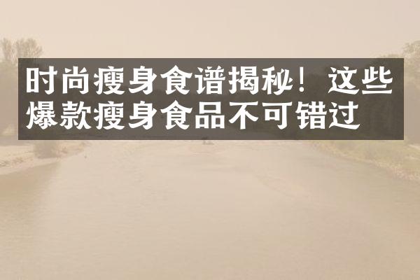 时尚瘦身食谱揭秘！这些爆款瘦身食品不可错过！