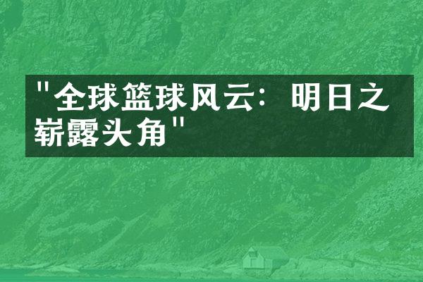 "全球篮球风云：明日之星崭露头角"