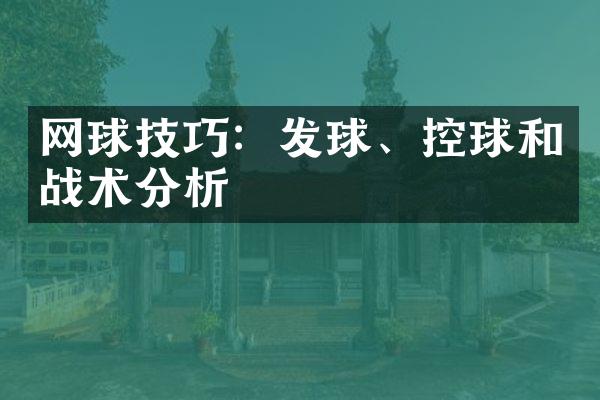 网球技巧：发球、控球和战术分析