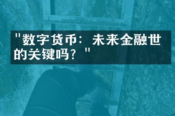 "数字货币：未来金融世界的关键吗？"