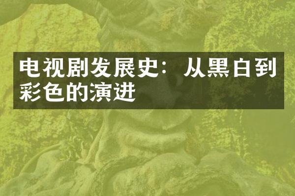 电视剧发展史：从黑白到彩色的演进