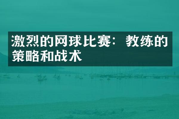 激烈的网球比赛：教练的策略和战术