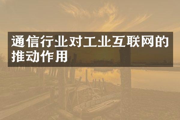 通信行业对工业互联网的推动作用