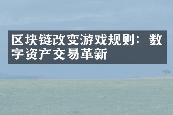 区块链改变游戏规则：数字资产交易革新