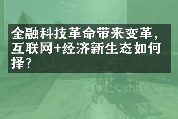 金融科技革命带来变革，互联网+经济新生态如何抉择？