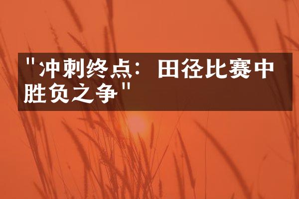 "冲刺终点：田径比赛中的胜负之争"