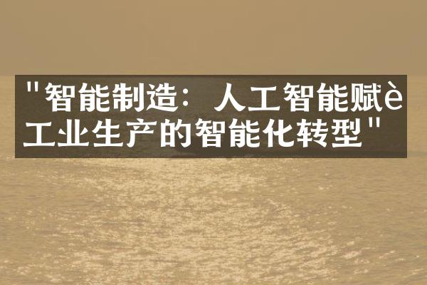 "智能制造：人工智能赋能工业生产的智能化转型"