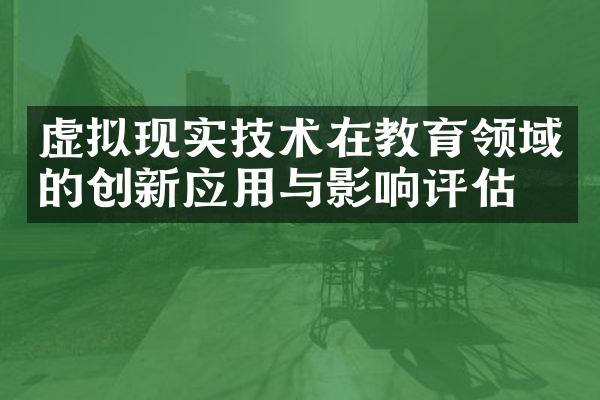 虚拟现实技术在教育领域的创新应用与影响评估