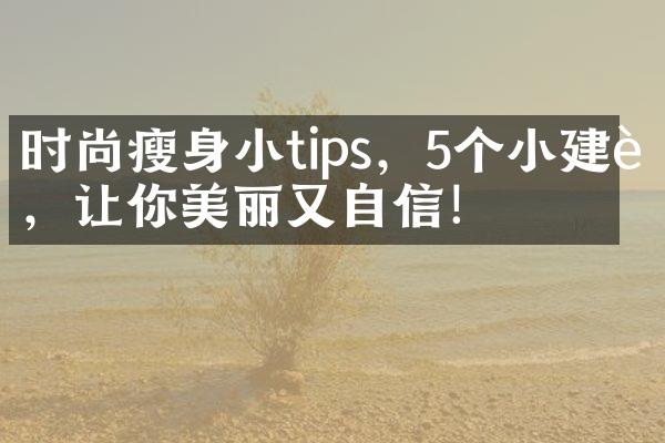 时尚小tips，5个小建议，让你美丽又自信！