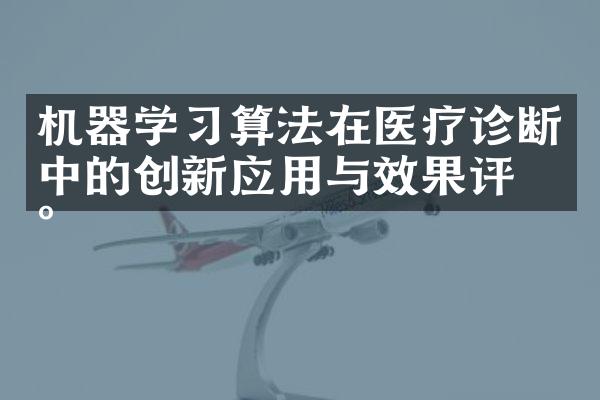 机器学算法在医疗诊断中的创新应用与效果评估