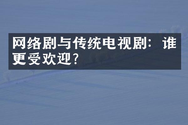 网络剧与传统电视剧：谁更受欢迎？