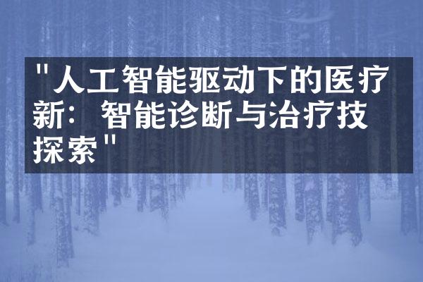 "人工智能驱动下的医疗创新：智能诊断与治疗技术探索"