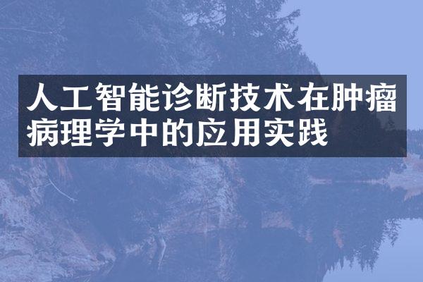 人工智能诊断技术在肿瘤病理学中的应用实践