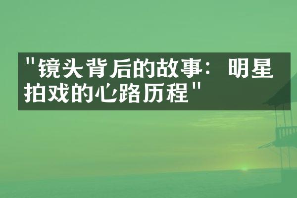 "镜头背后的故事：明星们拍戏的心路历程"