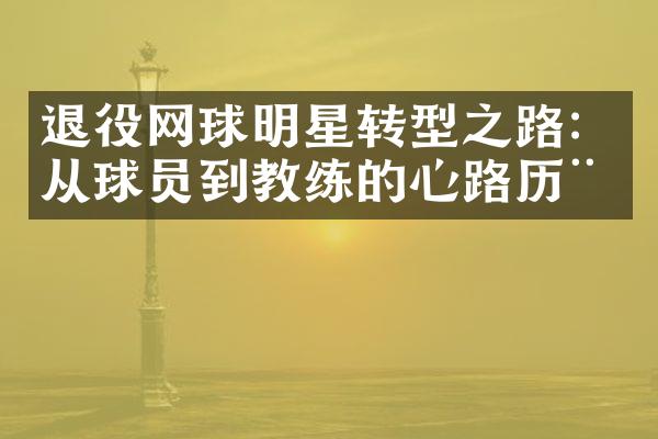 退役网球明星转型之路：从球员到教练的心路历程