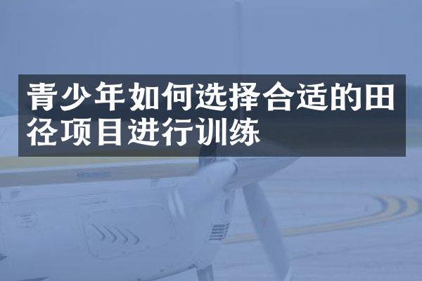 青少年如何选择合适的田径项目进行训练