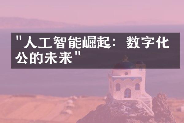 "人工智能崛起：数字化办公的未来"