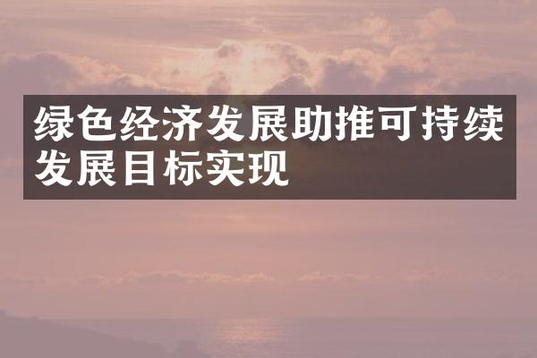 绿色经济发展助推可持续发展目标实现