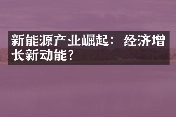 新能源产业崛起：经济增长新动能？