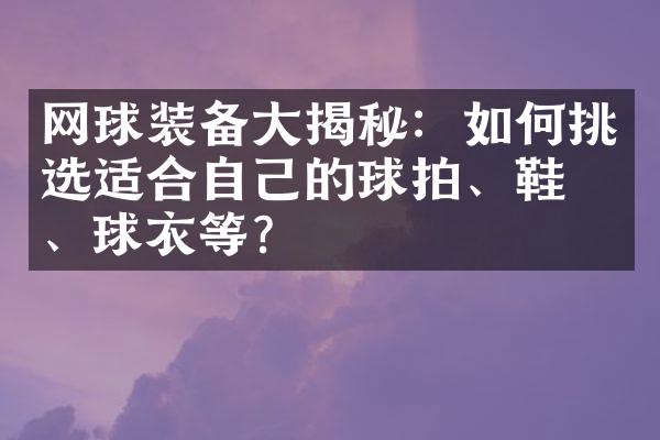 网球装备大揭秘：如何挑选适合自己的球拍、鞋子、球衣等？