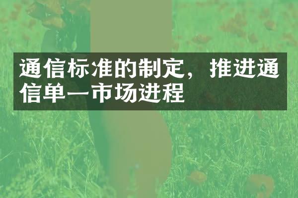 通信标准的制定，推进通信单一市场进程