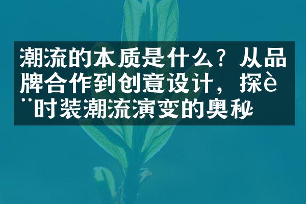 潮流的本质是什么？从品牌合作到创意设计，探讨时装潮流演变的奥秘