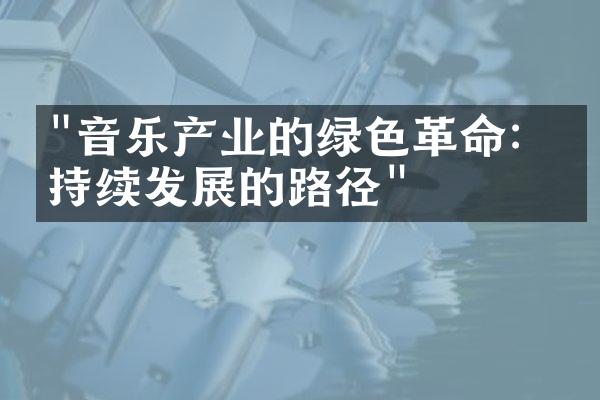 "音乐产业的绿色革命：可持续发展的路径"