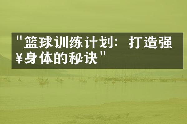 "篮球训练计划：打造强健身体的秘诀"