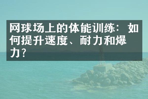 网球场上的体能训练：如何提升速度、耐力和爆发力？