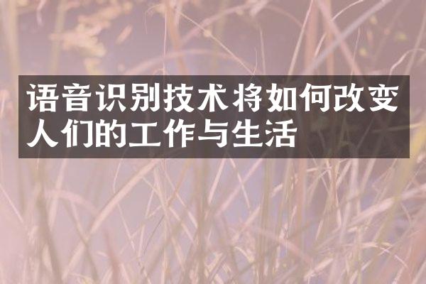 语音识别技术将如何改变人们的工作与生活