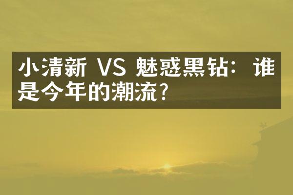 小清新 VS 魅惑黑钻：谁才是今年的潮流？