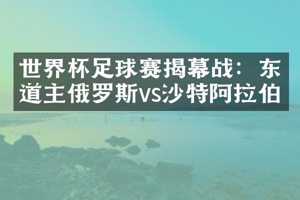 世界杯足球赛揭幕战：东道主俄罗斯vs沙特阿拉伯