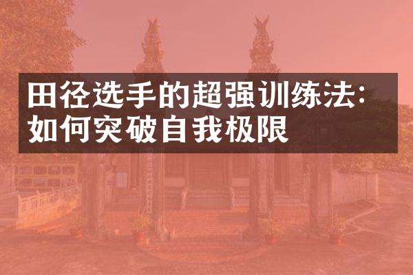 田径选手的超强训练法：如何突破自我极限