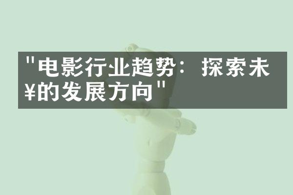 "电影行业趋势：探索未来的发展方向"