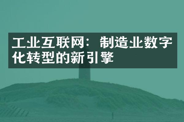 工业互联网：制造业数字化转型的新引擎