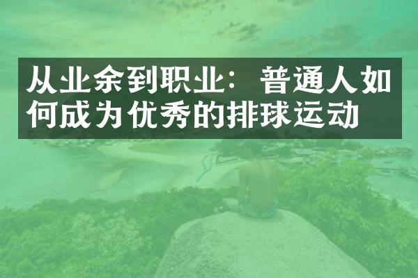 从业余到职业：普通人如何成为优秀的排球运动员