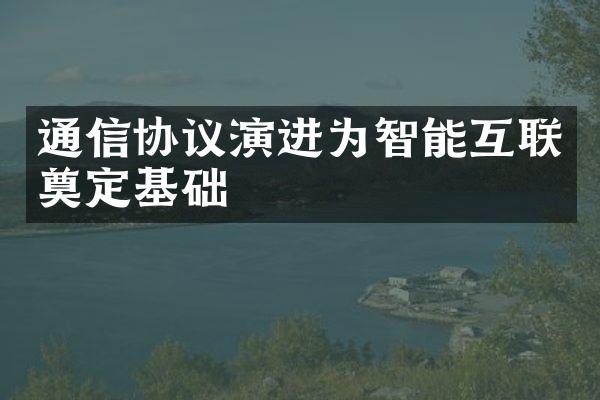 通信协议演进为智能互联奠定基础