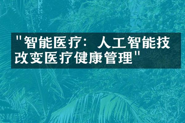 "智能医疗：人工智能技术改变医疗健康管理"