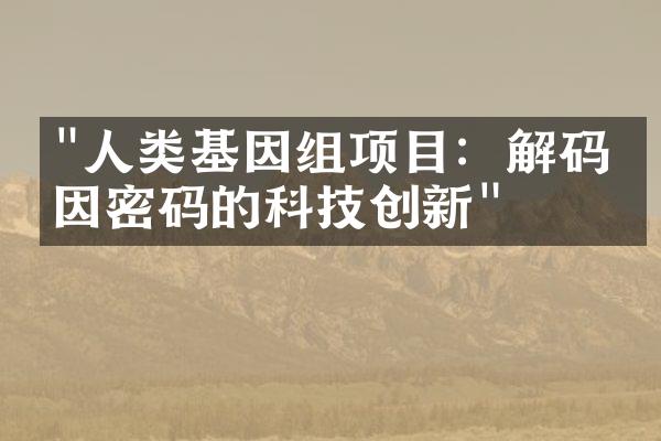 "人类基因组项目：解码基因密码的科技创新"