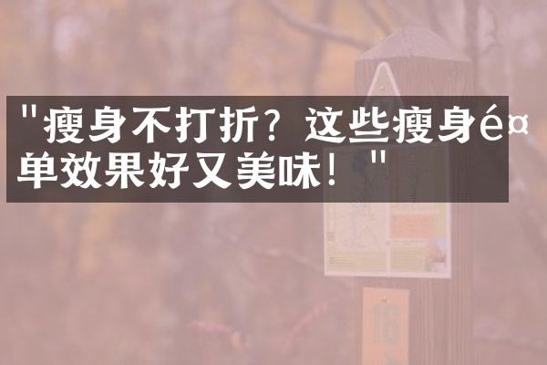 "瘦身不打折？这些瘦身餐单效果好又美味！"