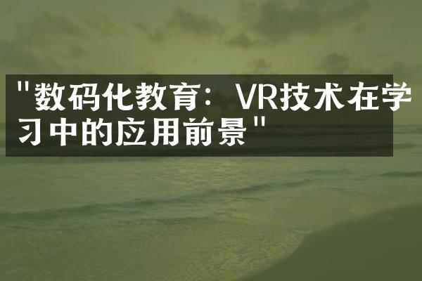 "数码化教育：VR技术在学习中的应用前景"