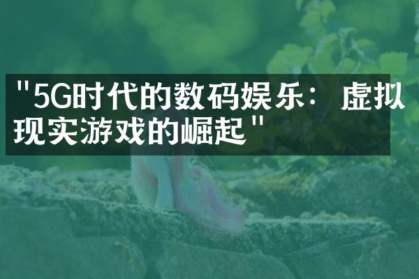 "5G时代的数码娱乐：虚拟现实游戏的崛起"