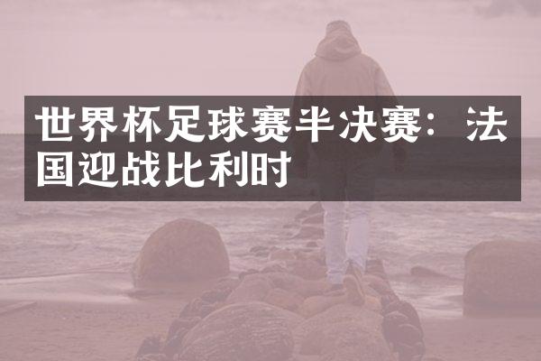 世界杯足球赛半决赛：法国迎战比利时