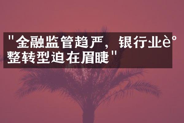 "金融监管趋严，银行业调整转型迫在眉睫"