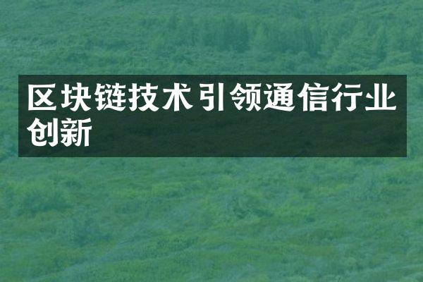 区块链技术引领通信行业创新