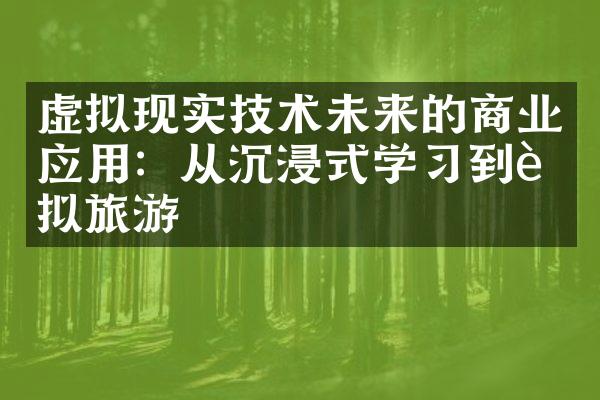 虚拟现实技术未来的商业应用：从沉浸式学习到虚拟旅游