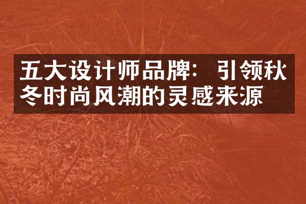 设计师品牌：引领秋冬时尚风潮的灵感来源