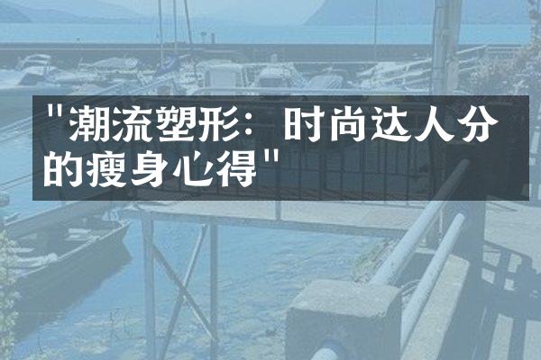 "潮流塑形：时尚达人分享的瘦身心得"