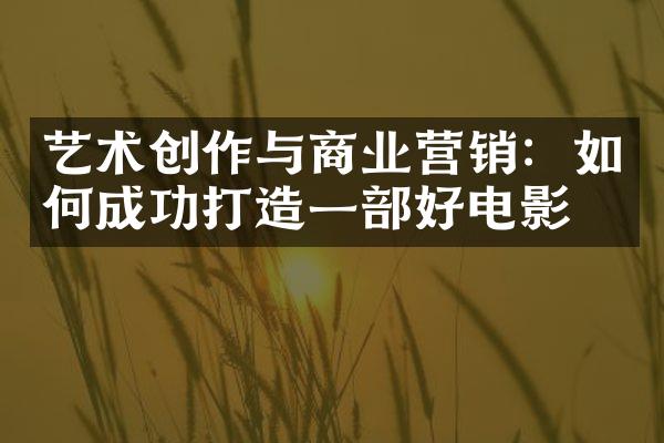 艺术创作与商业营销：如何成功打造一部好电影