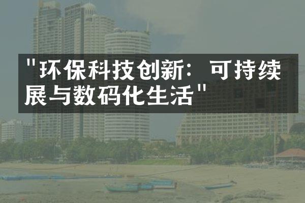 "环保科技创新：可持续发展与数码化生活"